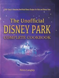 The Unofficial Disney Park Complete Cookbook: 100+ Easy & Amazing Unofficial Disney Recipes for Kids and Disney Fans Petra Langley Author