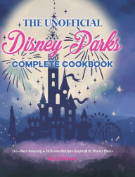 The Unofficial Disney Parks Complete Cookbook: 365-Days Amazing & Delicious Recipes Inspired by Disney Parks Mary Stillman Author