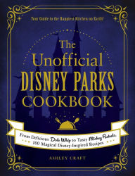 The Unofficial Disney Parks Cookbook: From Delicious Dole Whip to Tasty Mickey Pretzels, 100 Magical Disney-Inspired Recipes Ashley Craft Author